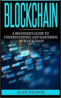 Blockchain: A Beginner’s Guide To Understanding And Mastering Of Blockchain