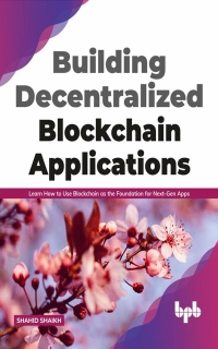 Building Decentralized Blockchain Applications: Learn How to Use Blockchain as the Foundation for Next-Gen Apps